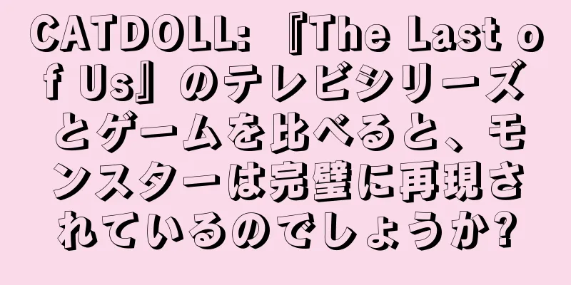 CATDOLL: 『The Last of Us』のテレビシリーズとゲームを比べると、モンスターは完璧に再現されているのでしょうか?