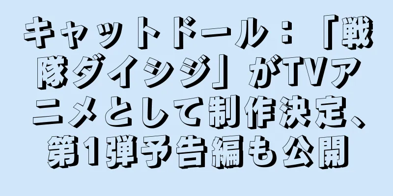 キャットドール：「戦隊ダイシジ」がTVアニメとして制作決定、第1弾予告編も公開