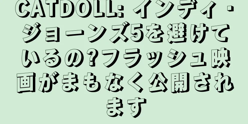 CATDOLL: インディ・ジョーンズ5を避けているの?フラッシュ映画がまもなく公開されます