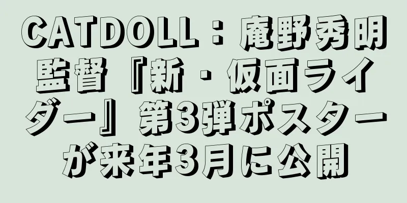 CATDOLL：庵野秀明監督『新・仮面ライダー』第3弾ポスターが来年3月に公開