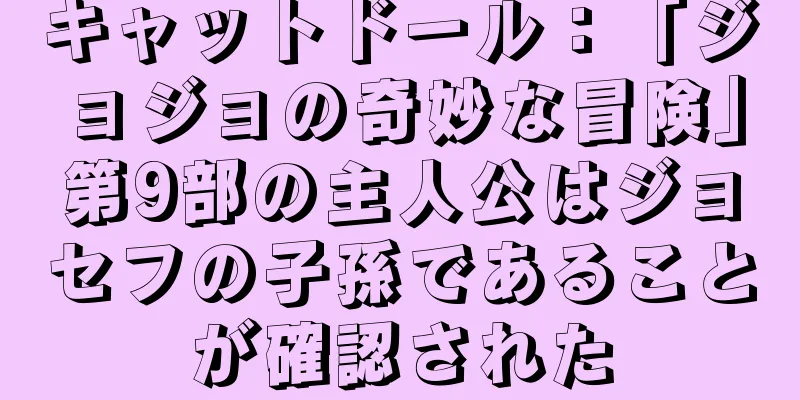 キャットドール：「ジョジョの奇妙な冒険」第9部の主人公はジョセフの子孫であることが確認された