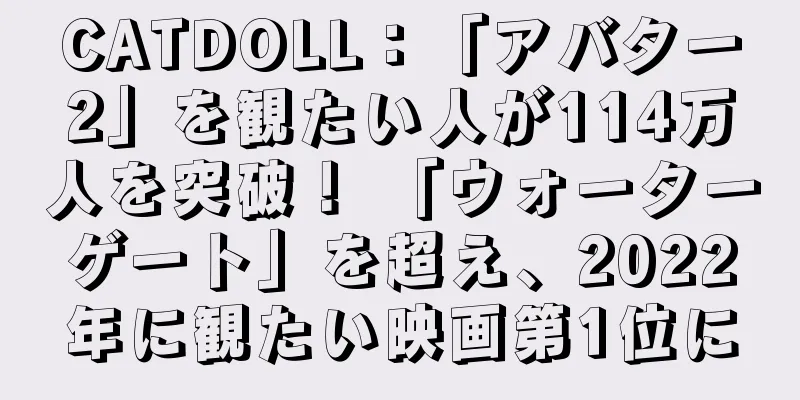 CATDOLL：「アバター2」を観たい人が114万人を突破！ 「ウォーターゲート」を超え、2022年に観たい映画第1位に