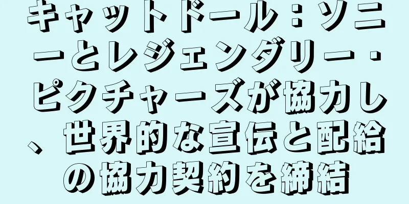 キャットドール：ソニーとレジェンダリー・ピクチャーズが協力し、世界的な宣伝と配給の協力契約を締結