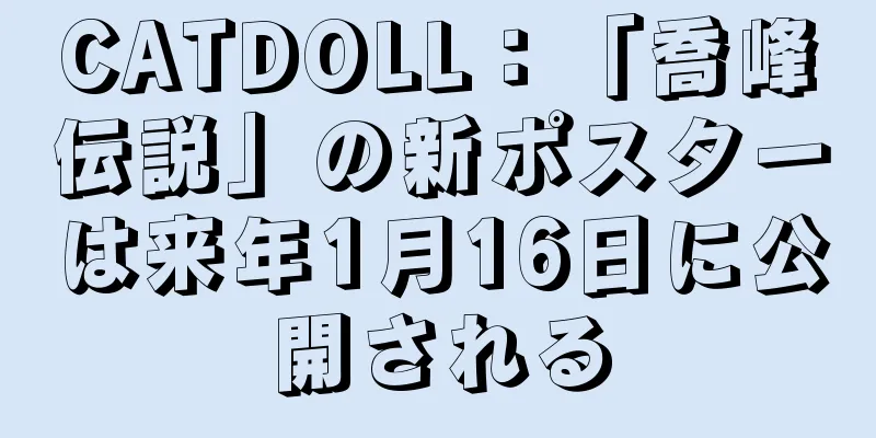 CATDOLL：「喬峰伝説」の新ポスターは来年1月16日に公開される
