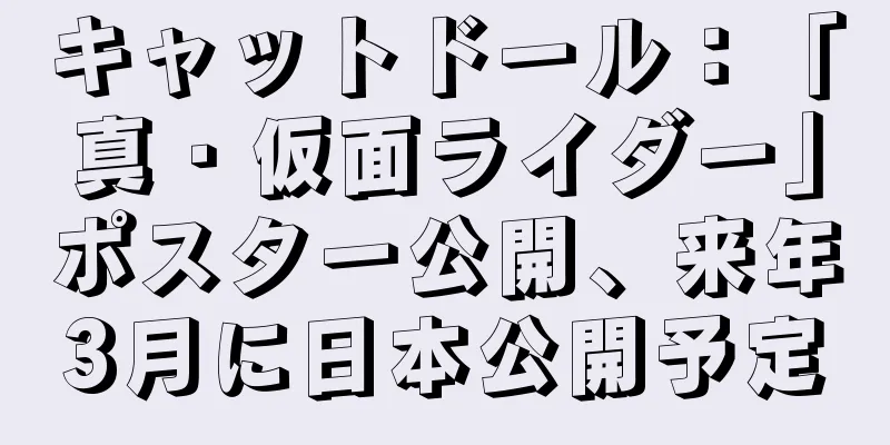 キャットドール：「真・仮面ライダー」ポスター公開、来年3月に日本公開予定