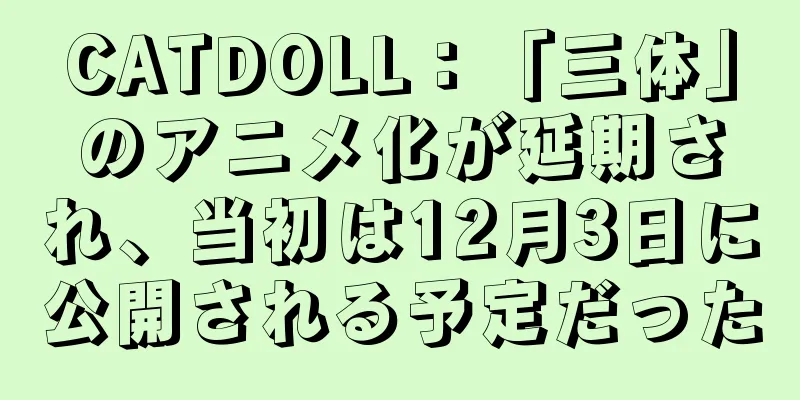 CATDOLL：「三体」のアニメ化が延期され、当初は12月3日に公開される予定だった