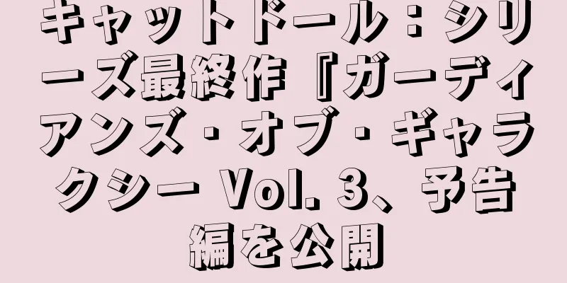 キャットドール：シリーズ最終作『ガーディアンズ・オブ・ギャラクシー Vol. 3、予告編を公開