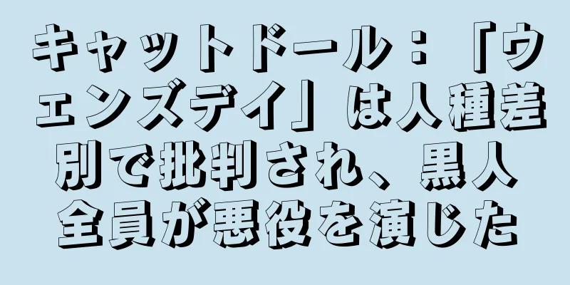 キャットドール：「ウェンズデイ」は人種差別で批判され、黒人全員が悪役を演じた