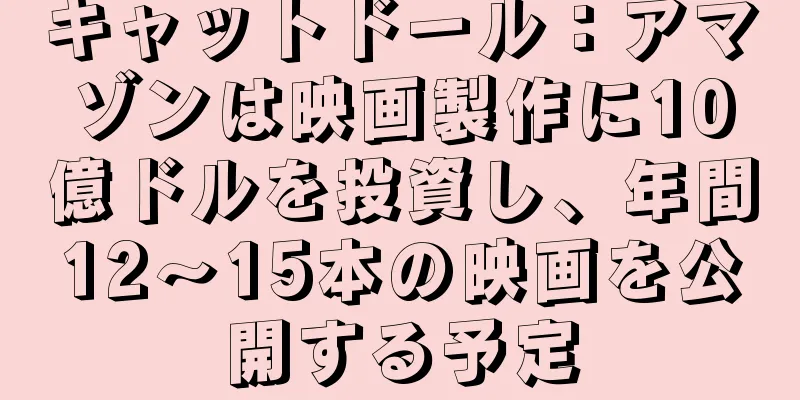キャットドール：アマゾンは映画製作に10億ドルを投資し、年間12～15本の映画を公開する予定