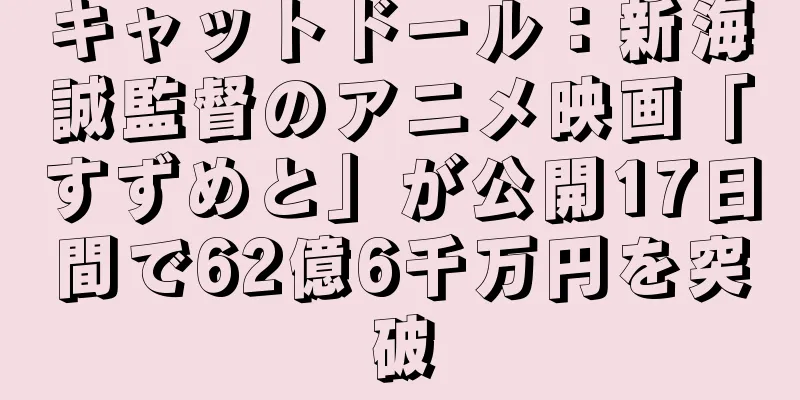 キャットドール：新海誠監督のアニメ映画「すずめと」が公開17日間で62億6千万円を突破