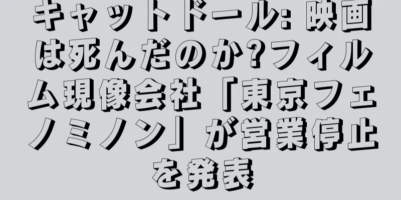 キャットドール: 映画は死んだのか?フィルム現像会社「東京フェノミノン」が営業停止を発表