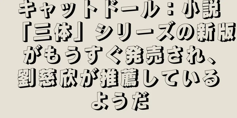 キャットドール：小説「三体」シリーズの新版がもうすぐ発売され、劉慈欣が推薦しているようだ