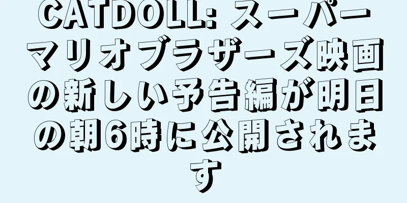 CATDOLL: スーパーマリオブラザーズ映画の新しい予告編が明日の朝6時に公開されます
