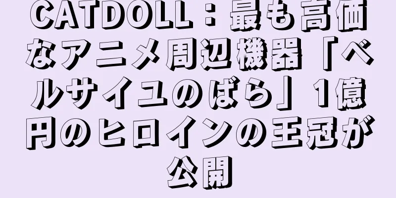 CATDOLL：最も高価なアニメ周辺機器「ベルサイユのばら」1億円のヒロインの王冠が公開