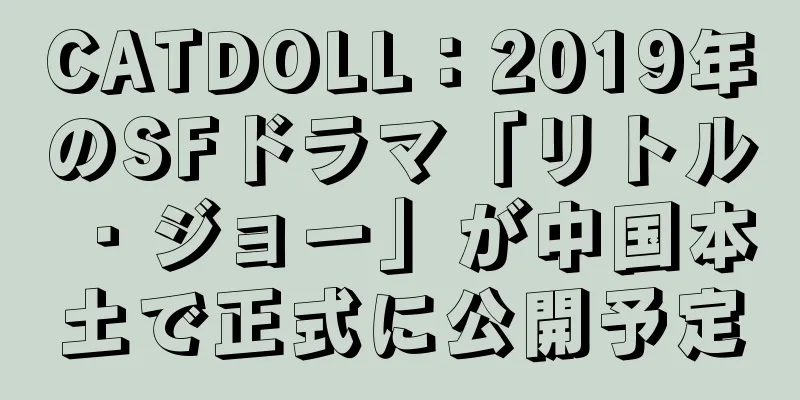 CATDOLL：2019年のSFドラマ「リトル・ジョー」が中国本土で正式に公開予定