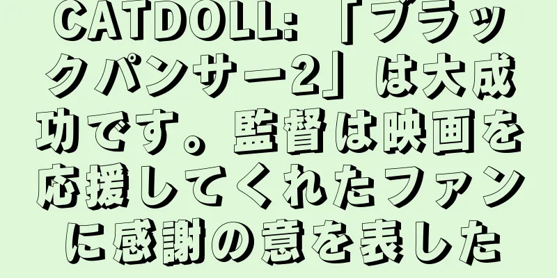 CATDOLL: 「ブラックパンサー2」は大成功です。監督は映画を応援してくれたファンに感謝の意を表した