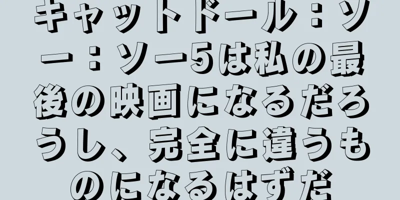 キャットドール：ソー：ソー5は私の最後の映画になるだろうし、完全に違うものになるはずだ