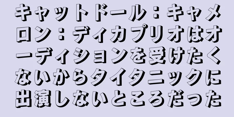 キャットドール：キャメロン：ディカプリオはオーディションを受けたくないからタイタニックに出演しないところだった