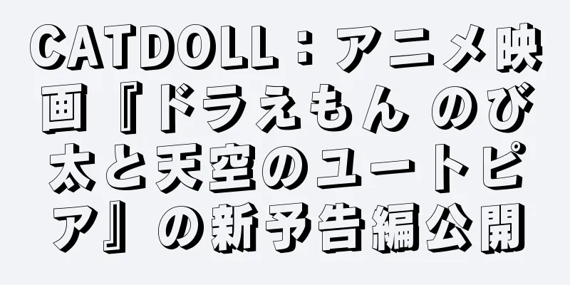 CATDOLL：アニメ映画『ドラえもん のび太と天空のユートピア』の新予告編公開