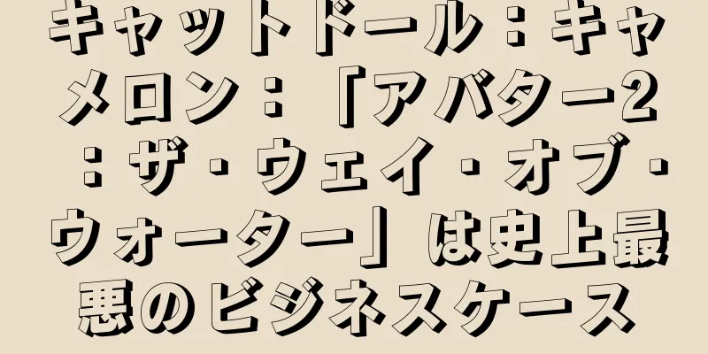 キャットドール：キャメロン：「アバター2：ザ・ウェイ・オブ・ウォーター」は史上最悪のビジネスケース