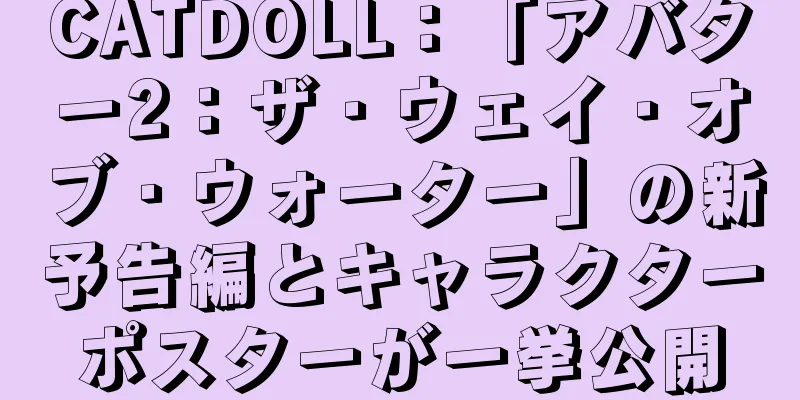 CATDOLL：「アバター2：ザ・ウェイ・オブ・ウォーター」の新予告編とキャラクターポスターが一挙公開