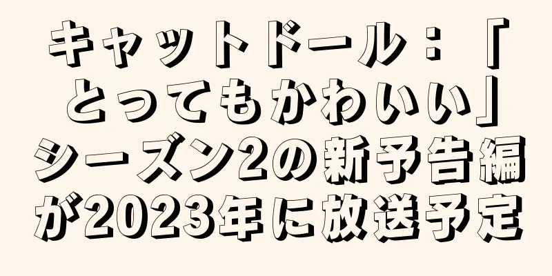 キャットドール：「とってもかわいい」シーズン2の新予告編が2023年に放送予定
