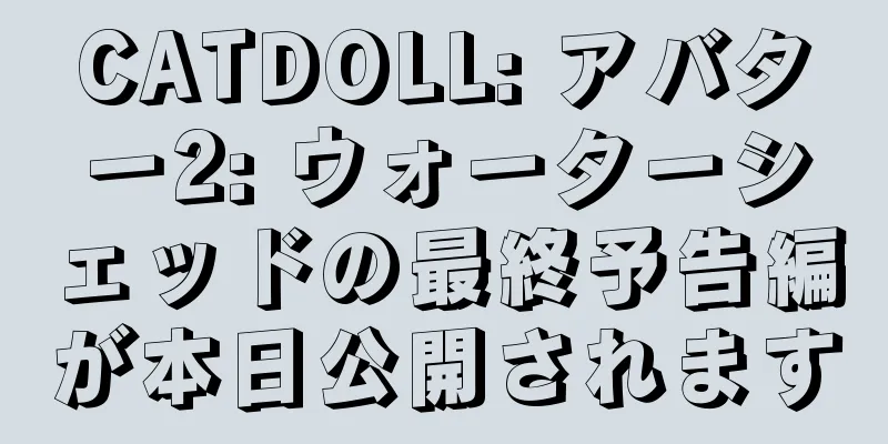 CATDOLL: アバター2: ウォーターシェッドの最終予告編が本日公開されます