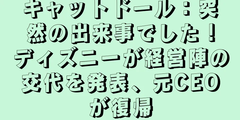 キャットドール：突然の出来事でした！ディズニーが経営陣の交代を発表、元CEOが復帰