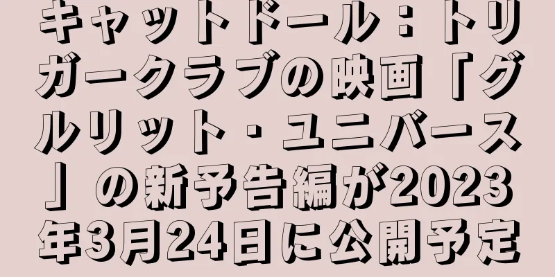 キャットドール：トリガークラブの映画「グルリット・ユニバース」の新予告編が2023年3月24日に公開予定