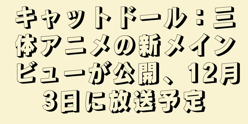 キャットドール：三体アニメの新メインビューが公開、12月3日に放送予定