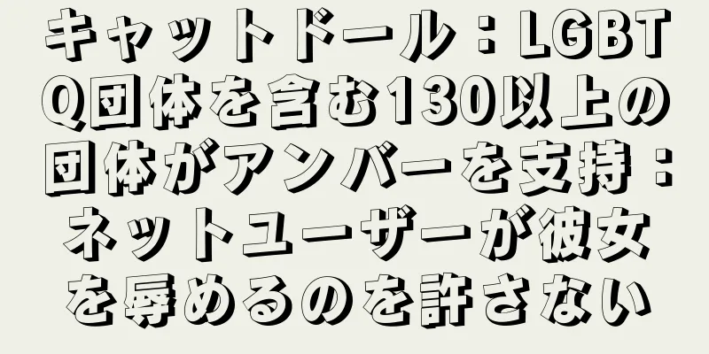 キャットドール：LGBTQ団体を含む130以上の団体がアンバーを支持：ネットユーザーが彼女を辱めるのを許さない