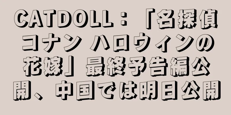 CATDOLL：「名探偵コナン ハロウィンの花嫁」最終予告編公開、中国では明日公開
