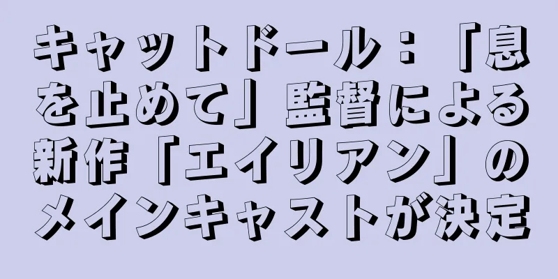 キャットドール：「息を止めて」監督による新作「エイリアン」のメインキャストが決定
