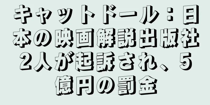 キャットドール：日本の映画解説出版社2人が起訴され、5億円の罰金