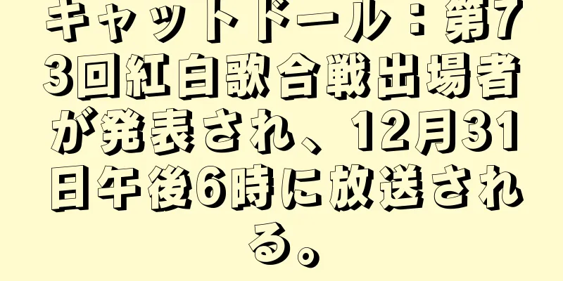 キャットドール：第73回紅白歌合戦出場者が発表され、12月31日午後6時に放送される。