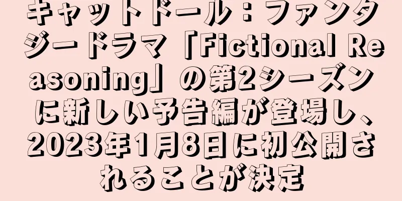 キャットドール：ファンタジードラマ「Fictional Reasoning」の第2シーズンに新しい予告編が登場し、2023年1月8日に初公開されることが決定