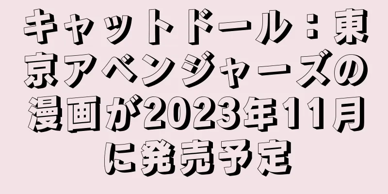 キャットドール：東京アベンジャーズの漫画が2023年11月に発売予定