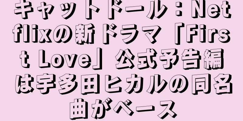 キャットドール：Netflixの新ドラマ「First Love」公式予告編は宇多田ヒカルの同名曲がベース