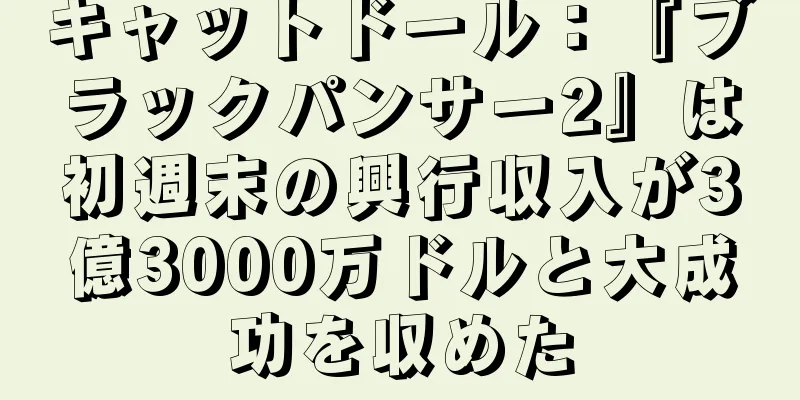 キャットドール：『ブラックパンサー2』は初週末の興行収入が3億3000万ドルと大成功を収めた