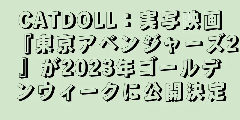 CATDOLL：実写映画『東京アベンジャーズ2』が2023年ゴールデンウィークに公開決定