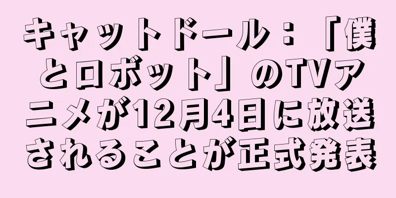 キャットドール：「僕とロボット」のTVアニメが12月4日に放送されることが正式発表