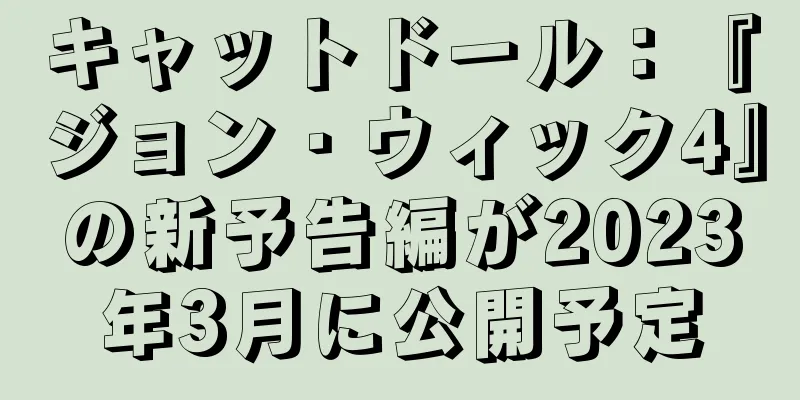 キャットドール：『ジョン・ウィック4』の新予告編が2023年3月に公開予定