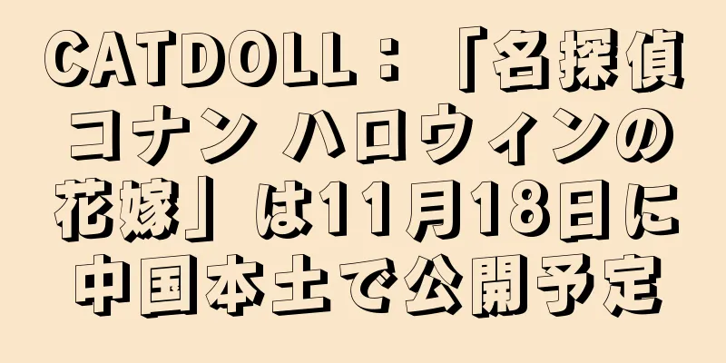 CATDOLL：「名探偵コナン ハロウィンの花嫁」は11月18日に中国本土で公開予定