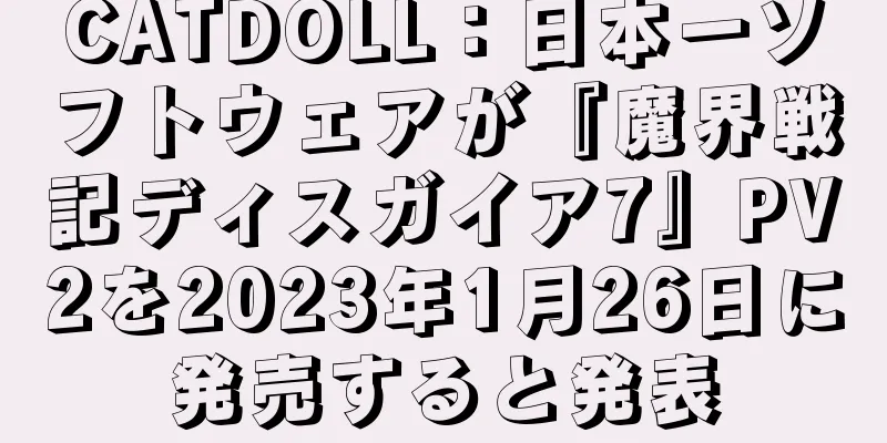 CATDOLL：日本一ソフトウェアが『魔界戦記ディスガイア7』PV2を2023年1月26日に発売すると発表