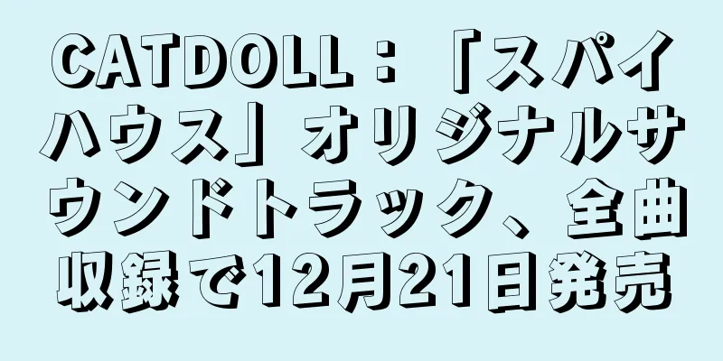 CATDOLL：「スパイハウス」オリジナルサウンドトラック、全曲収録で12月21日発売