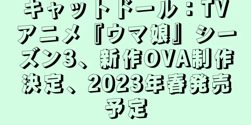 キャットドール：TVアニメ『ウマ娘』シーズン3、新作OVA制作決定、2023年春発売予定