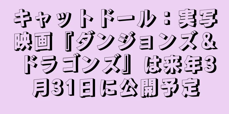 キャットドール：実写映画『ダンジョンズ＆ドラゴンズ』は来年3月31日に公開予定
