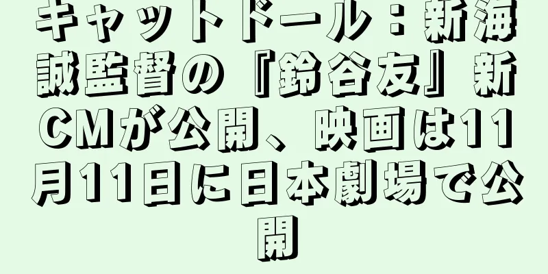 キャットドール：新海誠監督の『鈴谷友』新CMが公開、映画は11月11日に日本劇場で公開