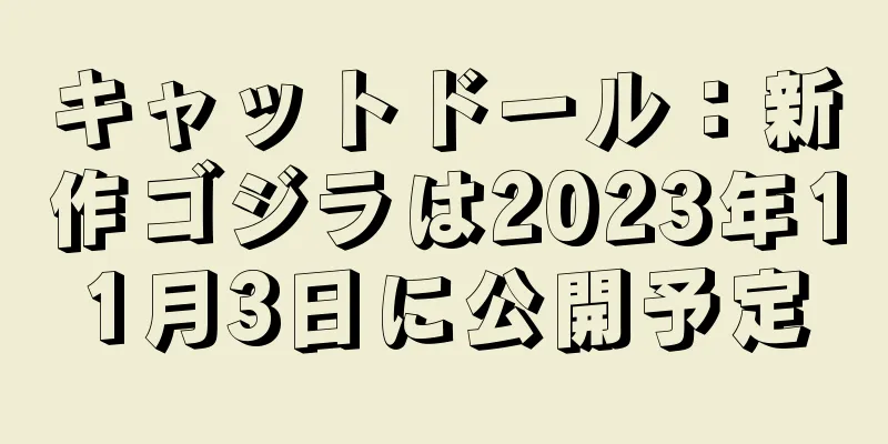 キャットドール：新作ゴジラは2023年11月3日に公開予定