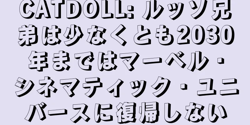 CATDOLL: ルッソ兄弟は少なくとも2030年まではマーベル・シネマティック・ユニバースに復帰しない
